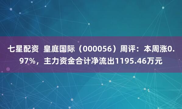 七星配资  皇庭国际（000056）周评：本周涨0.97%，主力资金合计净流出1195.46万元