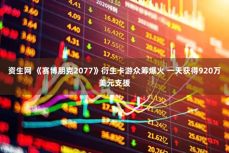 资生网 《赛博朋克2077》衍生卡游众筹爆火 一天获得920万美元支援